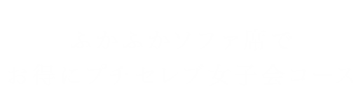 ふかふかソファ席で